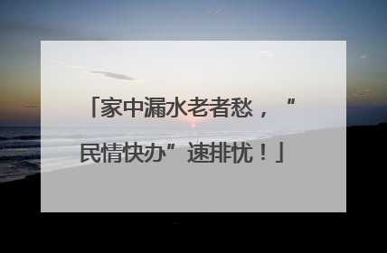 家中漏水老者愁，“民情快办”速排忧！