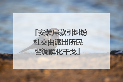 安装尾款引纠纷 杜交曲派出所民警调解化干戈