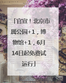 官宣！北京市属公园+1，博物馆+1，6月14日起免费试运行