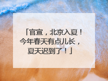 官宣，北京入夏！今年春天有点儿长，夏天迟到了！