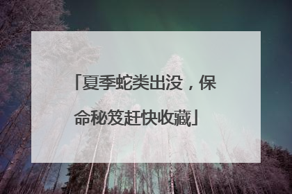 夏季蛇类出没，保命秘笈赶快收藏