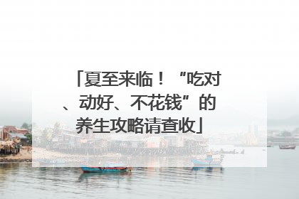 夏至来临！“吃对、动好、不花钱”的养生攻略请查收