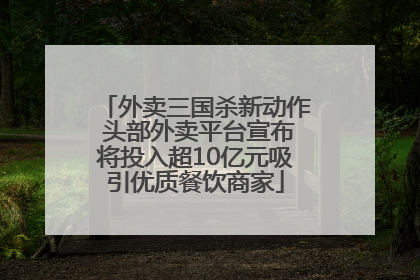 外卖三国杀新动作 头部外卖平台宣布将投入超10亿元吸引优质餐饮商家