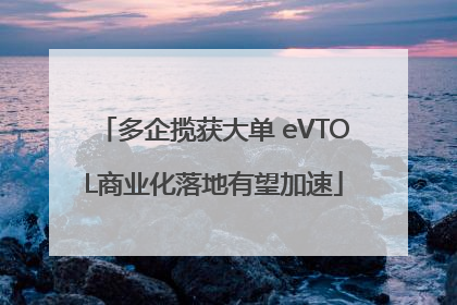 多企揽获大单 eVTOL商业化落地有望加速