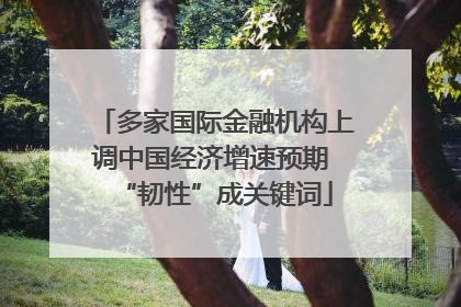 多家国际金融机构上调中国经济增速预期 “韧性”成关键词