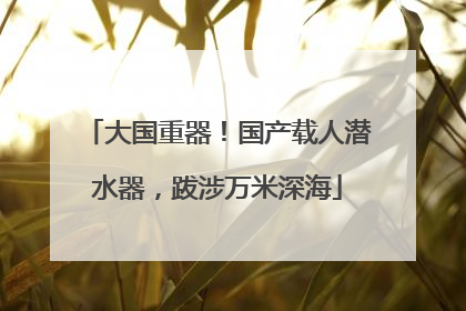大国重器！国产载人潜水器，跋涉万米深海