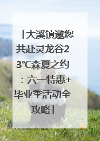 大溪镇邀您共赴灵龙谷23℃森夏之约：六一特惠+毕业季活动全攻略