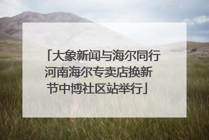 大象新闻与海尔同行 河南海尔专卖店换新节中博社区站举行