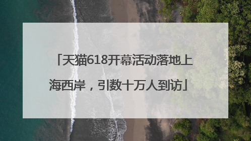 天猫618开幕活动落地上海西岸，引数十万人到访