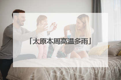 太原本周高温多雨
