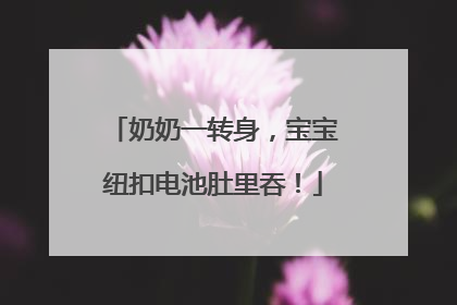 奶奶一转身，宝宝纽扣电池肚里吞！