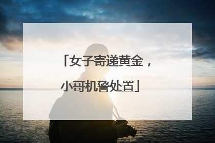 女子寄递黄金，小哥机警处置