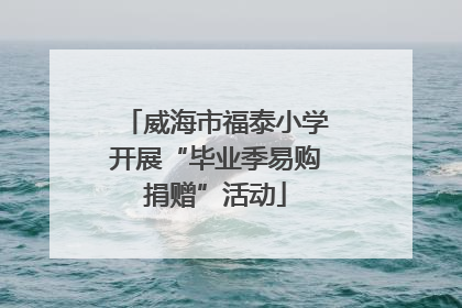 威海市福泰小学开展“毕业季易购捐赠”活动