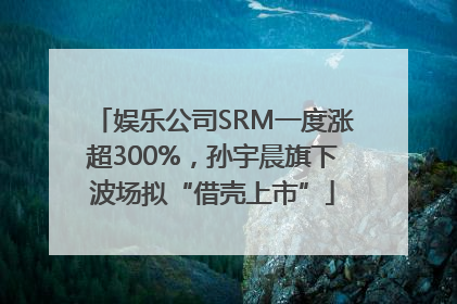 娱乐公司SRM一度涨超300%，孙宇晨旗下波场拟“借壳上市”