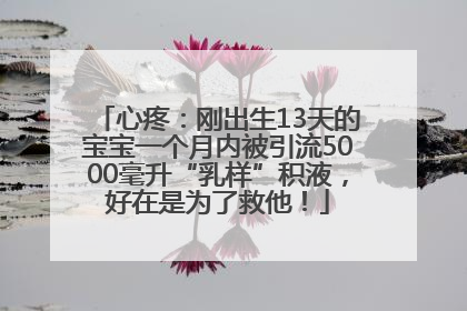 心疼：刚出生13天的宝宝一个月内被引流5000毫升“乳样”积液，好在是为了救他！