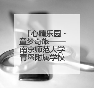 心晴乐园・童梦奇旅——南京师范大学青岛附属学校（崂山区汉河小学）隆重举行心理健康月暨快乐六一游园会