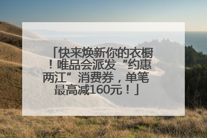 快来焕新你的衣橱！唯品会派发“约惠两江”消费券，单笔最高减160元！