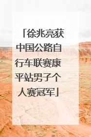 徐兆亮获中国公路自行车联赛康平站男子个人赛冠军