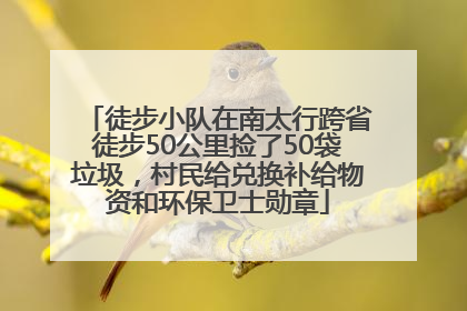 徒步小队在南太行跨省徒步50公里捡了50袋垃圾，村民给兑换补给物资和环保卫士勋章