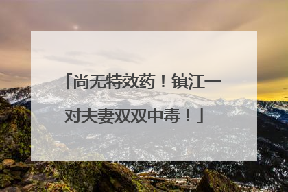 尚无特效药！镇江一对夫妻双双中毒！