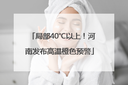 局部40℃以上！河南发布高温橙色预警