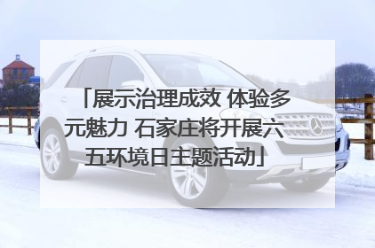 展示治理成效 体验多元魅力 石家庄将开展六五环境日主题活动