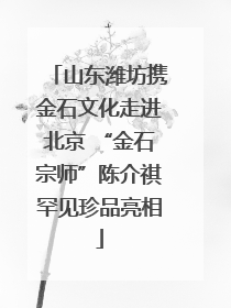 山东潍坊携金石文化走进北京 “金石宗师”陈介祺罕见珍品亮相