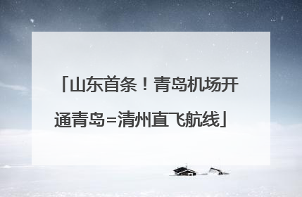 山东首条！青岛机场开通青岛=清州直飞航线