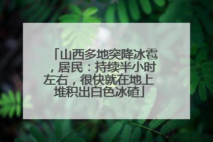 山西多地突降冰雹，居民：持续半小时左右，很快就在地上堆积出白色冰碴