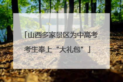 山西多家景区为中高考考生奉上“大礼包”