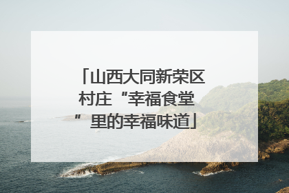 山西大同新荣区 村庄“幸福食堂”里的幸福味道