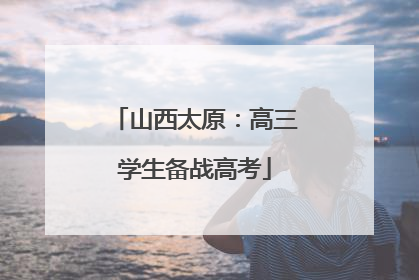 山西太原：高三学生备战高考