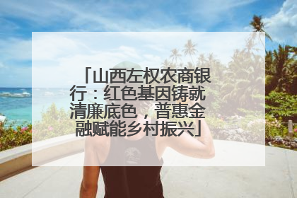 山西左权农商银行：红色基因铸就清廉底色，普惠金融赋能乡村振兴