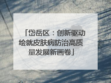 岱岳区：创新驱动绘就皮肤病防治高质量发展新画卷