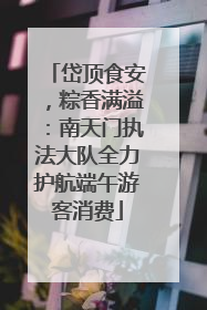 岱顶食安，粽香满溢：南天门执法大队全力护航端午游客消费