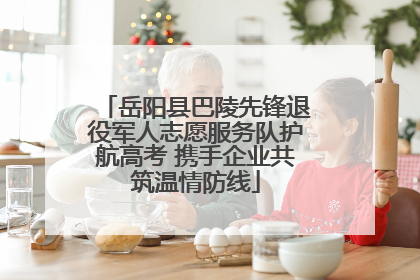 岳阳县巴陵先锋退役军人志愿服务队护航高考 携手企业共筑温情防线