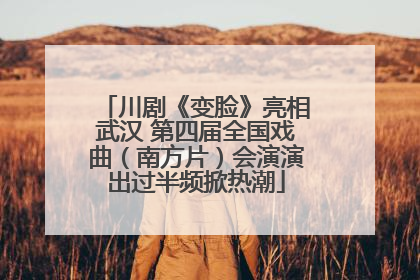川剧《变脸》亮相武汉 第四届全国戏曲（南方片）会演演出过半频掀热潮