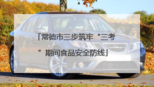 常德市三步筑牢“三考”期间食品安全防线