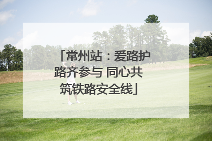常州站：爱路护路齐参与 同心共筑铁路安全线