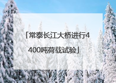 常泰长江大桥进行4400吨荷载试验