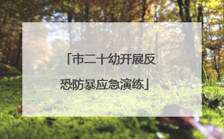市二十幼开展反恐防暴应急演练