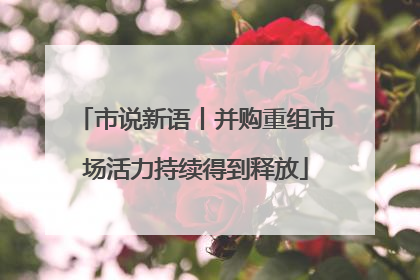 市说新语丨并购重组市场活力持续得到释放