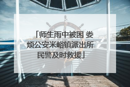师生雨中被困 娄烦公安米峪镇派出所民警及时救援