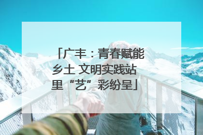 广丰：青春赋能乡土 文明实践站里“艺”彩纷呈
