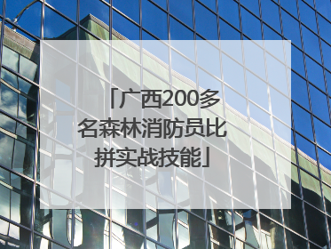 广西200多名森林消防员比拼实战技能