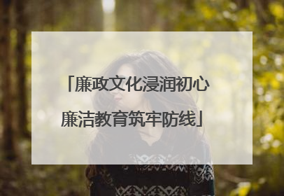 廉政文化浸润初心 廉洁教育筑牢防线