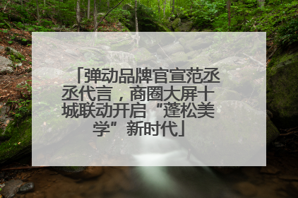 弹动品牌官宣范丞丞代言，商圈大屏十城联动开启“蓬松美学”新时代