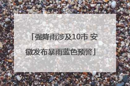 强降雨涉及10市 安徽发布暴雨蓝色预警