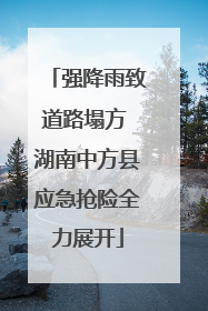 强降雨致道路塌方 湖南中方县应急抢险全力展开
