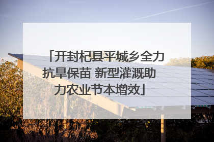 开封杞县平城乡全力抗旱保苗 新型灌溉助力农业节本增效